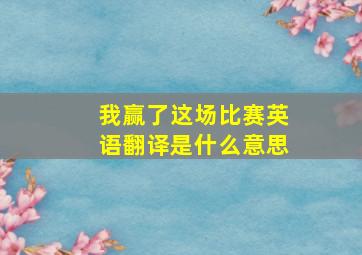 我赢了这场比赛英语翻译是什么意思