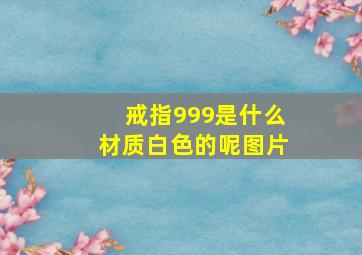 戒指999是什么材质白色的呢图片