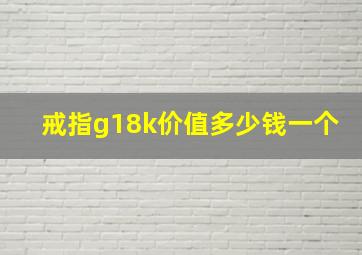 戒指g18k价值多少钱一个