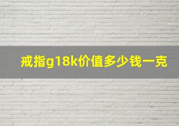 戒指g18k价值多少钱一克