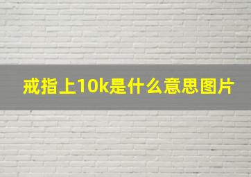 戒指上10k是什么意思图片