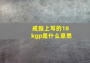 戒指上写的18kgp是什么意思