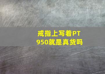 戒指上写着PT950就是真货吗