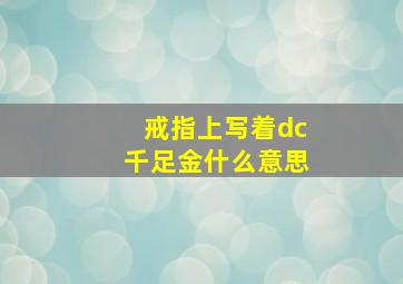 戒指上写着dc千足金什么意思