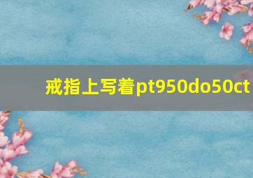 戒指上写着pt950do50ct