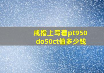 戒指上写着pt950do50ct值多少钱