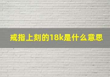 戒指上刻的18k是什么意思