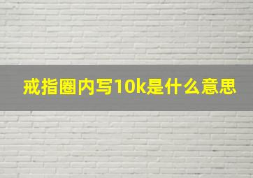 戒指圈内写10k是什么意思