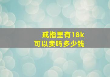 戒指里有18k可以卖吗多少钱