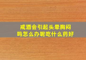 戒酒会引起头晕胸闷吗怎么办呢吃什么药好