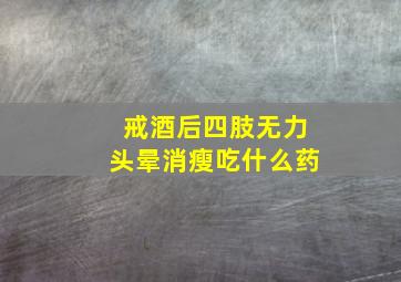 戒酒后四肢无力头晕消瘦吃什么药