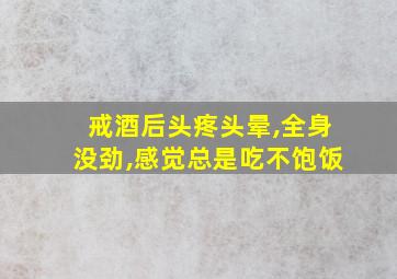 戒酒后头疼头晕,全身没劲,感觉总是吃不饱饭