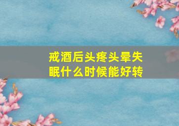 戒酒后头疼头晕失眠什么时候能好转