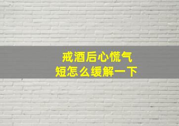 戒酒后心慌气短怎么缓解一下