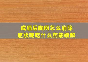 戒酒后胸闷怎么消除症状呢吃什么药能缓解