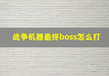 战争机器最终boss怎么打