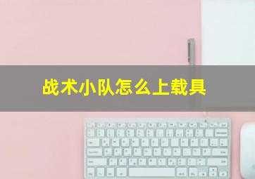 战术小队怎么上载具