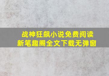 战神狂飙小说免费阅读新笔趣阁全文下载无弹窗