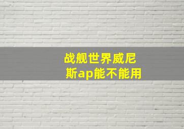 战舰世界威尼斯ap能不能用