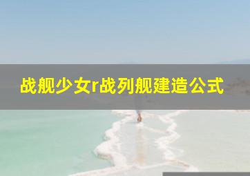 战舰少女r战列舰建造公式