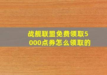 战舰联盟免费领取5000点券怎么领取的