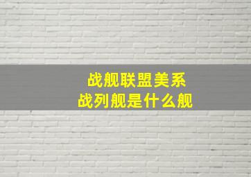 战舰联盟美系战列舰是什么舰