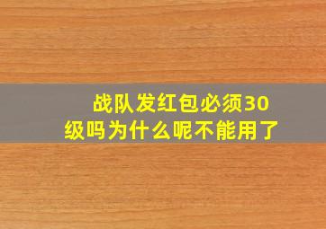 战队发红包必须30级吗为什么呢不能用了