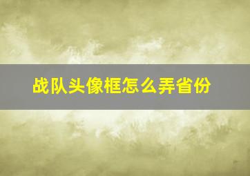 战队头像框怎么弄省份