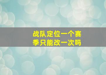 战队定位一个赛季只能改一次吗