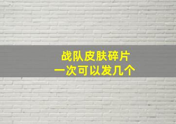 战队皮肤碎片一次可以发几个