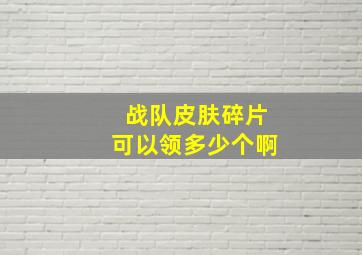 战队皮肤碎片可以领多少个啊