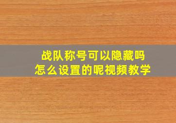 战队称号可以隐藏吗怎么设置的呢视频教学