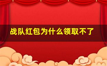 战队红包为什么领取不了