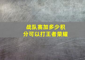 战队赛加多少积分可以打王者荣耀