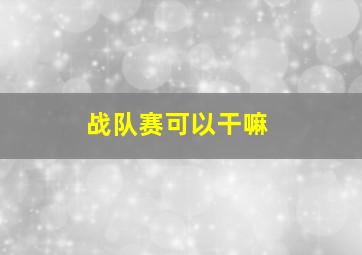 战队赛可以干嘛