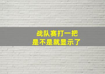 战队赛打一把是不是就显示了