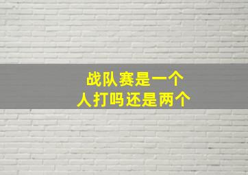 战队赛是一个人打吗还是两个