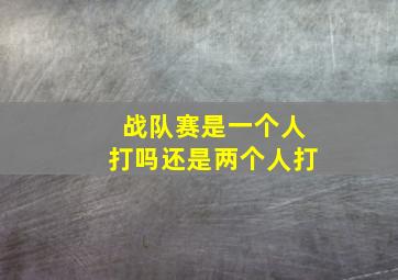 战队赛是一个人打吗还是两个人打