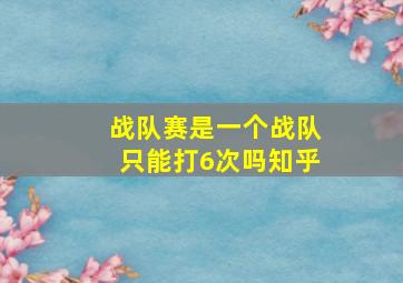 战队赛是一个战队只能打6次吗知乎