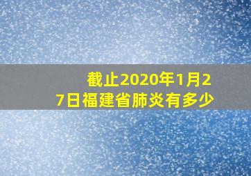 截止2020年1月27日福建省肺炎有多少