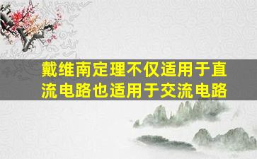 戴维南定理不仅适用于直流电路也适用于交流电路