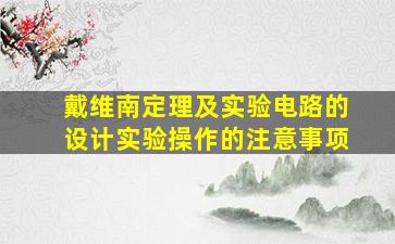 戴维南定理及实验电路的设计实验操作的注意事项