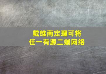 戴维南定理可将任一有源二端网络