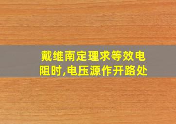 戴维南定理求等效电阻时,电压源作开路处