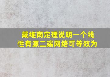 戴维南定理说明一个线性有源二端网络可等效为