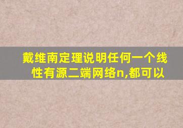 戴维南定理说明任何一个线性有源二端网络n,都可以