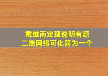 戴维南定理说明有源二端网络可化简为一个