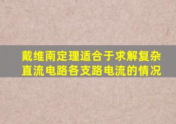 戴维南定理适合于求解复杂直流电路各支路电流的情况