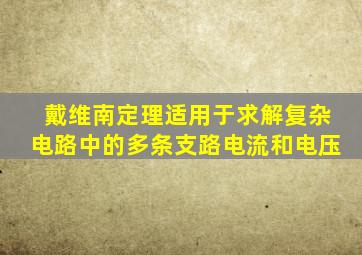 戴维南定理适用于求解复杂电路中的多条支路电流和电压