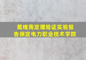 戴维南定理验证实验报告保定电力职业技术学院